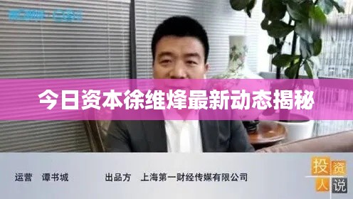 今日资本徐维烽最新动态揭秘
