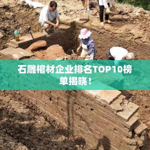 石雕棺材企业排名TOP10榜单揭晓！