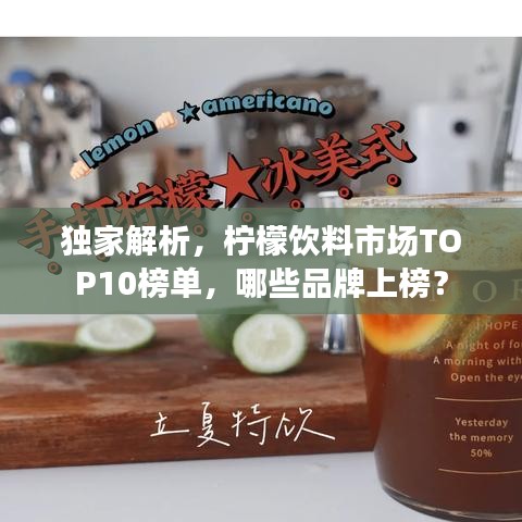 独家解析，柠檬饮料市场TOP10榜单，哪些品牌上榜？