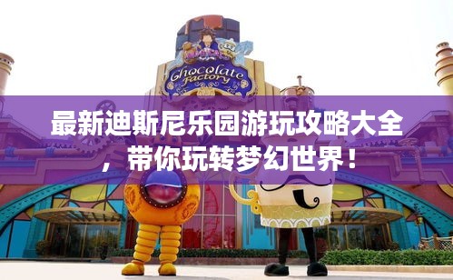 最新迪斯尼乐园游玩攻略大全，带你玩转梦幻世界！