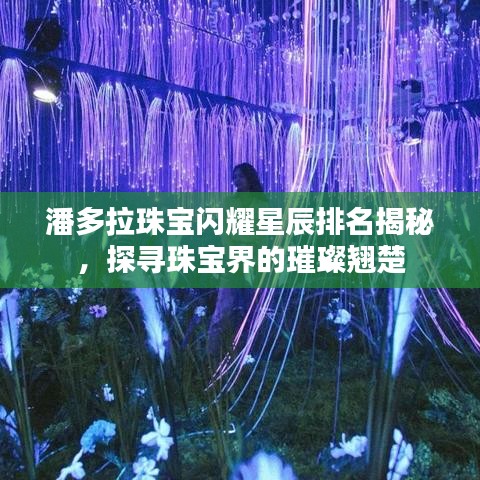 潘多拉珠宝闪耀星辰排名揭秘，探寻珠宝界的璀璨翘楚