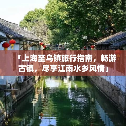 「上海至乌镇旅行指南，畅游古镇，尽享江南水乡风情」