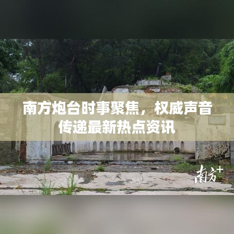 南方炮台时事聚焦，权威声音传递最新热点资讯