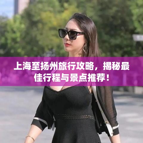 上海至扬州旅行攻略，揭秘最佳行程与景点推荐！