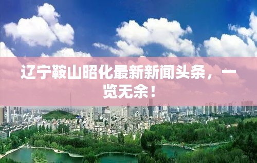 辽宁鞍山昭化最新新闻头条，一览无余！