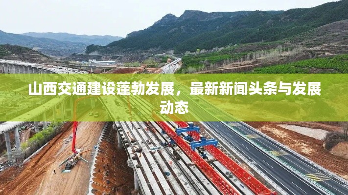山西交通建设蓬勃发展，最新新闻头条与发展动态