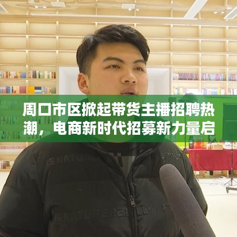 周口市区掀起带货主播招聘热潮，电商新时代招募新力量启航！