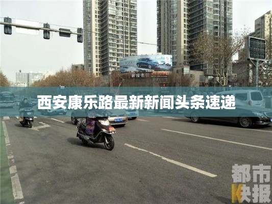 西安康乐路最新新闻头条速递