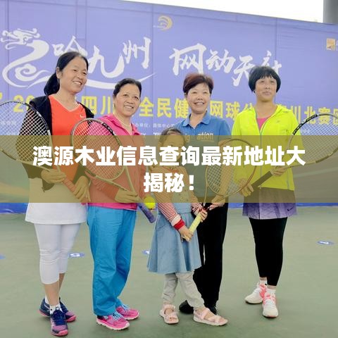 澳源木业信息查询最新地址大揭秘！