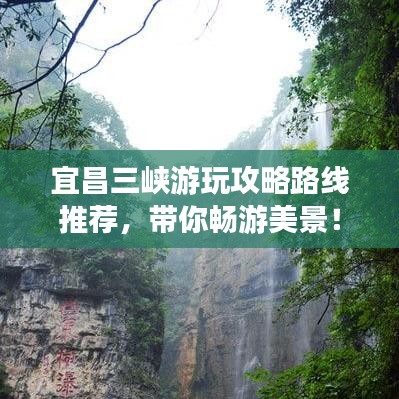 宜昌三峡游玩攻略路线推荐，带你畅游美景！