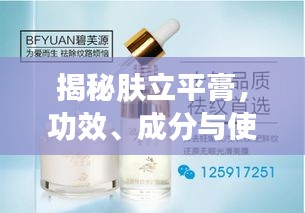 揭秘肤立平膏，功效、成分与使用方法——百度为您解析！