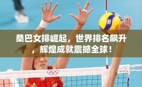 桑巴女排崛起，世界排名飙升，辉煌成就震撼全球！