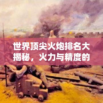 世界顶尖火炮排名大揭秘，火力与精度的完美结合！