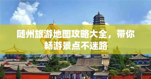 随州旅游地图攻略大全，带你畅游景点不迷路