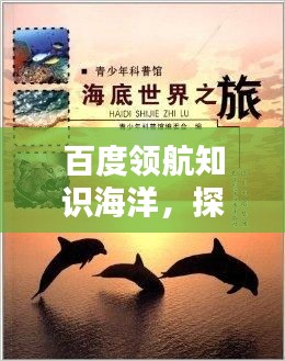 百度领航知识海洋，探索发现乐趣无穷的世界