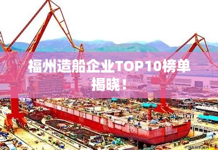 福州造船企业TOP10榜单揭晓！