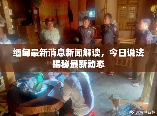 缅甸最新消息新闻解读，今日说法揭秘最新动态
