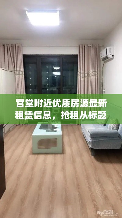 宫堂附近优质房源最新租赁信息，抢租从标题开始！