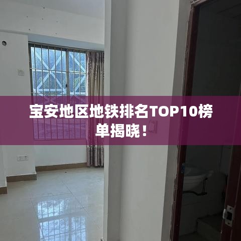 宝安地区地铁排名TOP10榜单揭晓！