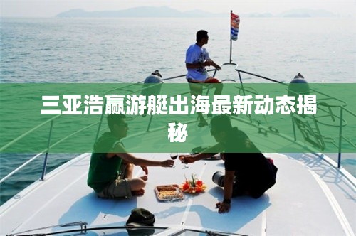 三亚浩赢游艇出海最新动态揭秘