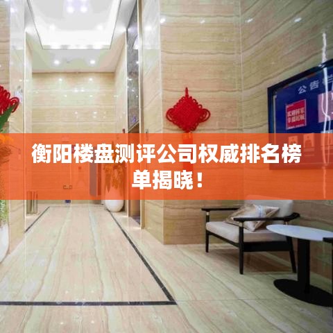 衡阳楼盘测评公司权威排名榜单揭晓！