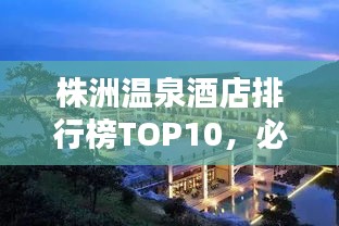 株洲温泉酒店排行榜TOP10，必住榜单！