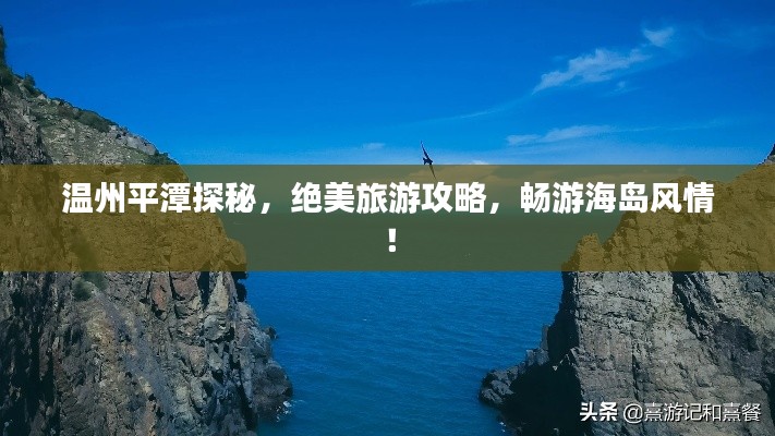 温州平潭探秘，绝美旅游攻略，畅游海岛风情！