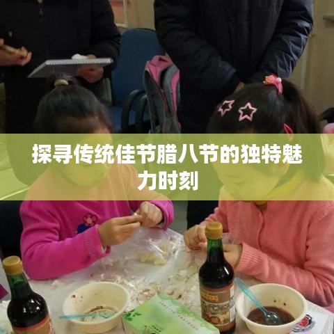 探寻传统佳节腊八节的独特魅力时刻