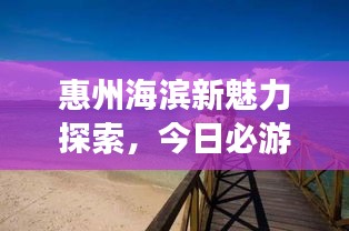 惠州海滨新魅力探索，今日必游海边景点推荐