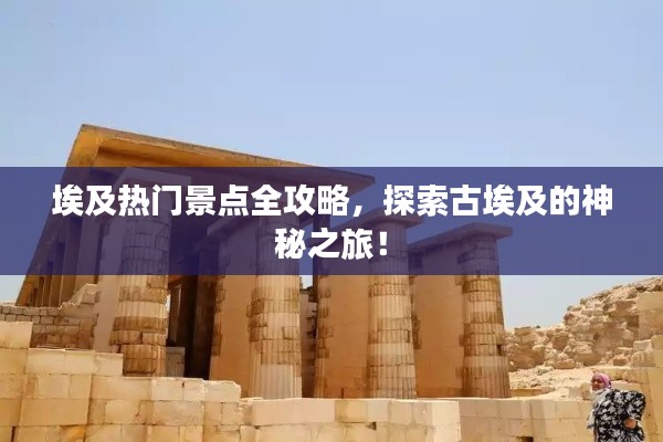 埃及热门景点全攻略，探索古埃及的神秘之旅！