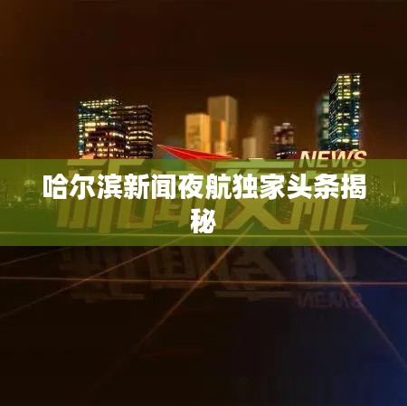哈尔滨新闻夜航独家头条揭秘
