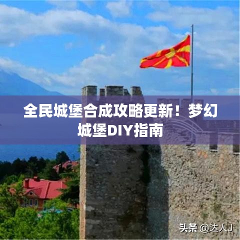 全民城堡合成攻略更新！梦幻城堡DIY指南