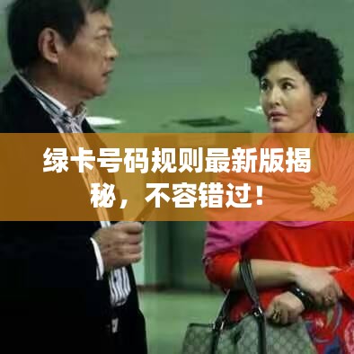绿卡号码规则最新版揭秘，不容错过！