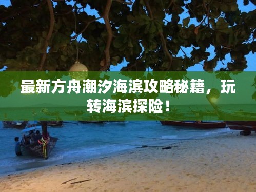 最新方舟潮汐海滨攻略秘籍，玩转海滨探险！