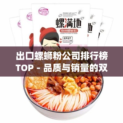出口螺蛳粉公司排行榜TOP - 品质与销量的双重领跑者