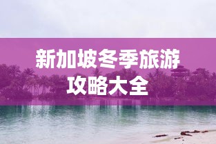 新加坡冬季旅游攻略大全