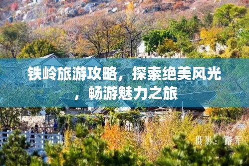 铁岭旅游攻略，探索绝美风光，畅游魅力之旅