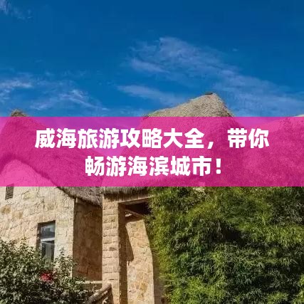 威海旅游攻略大全，带你畅游海滨城市！