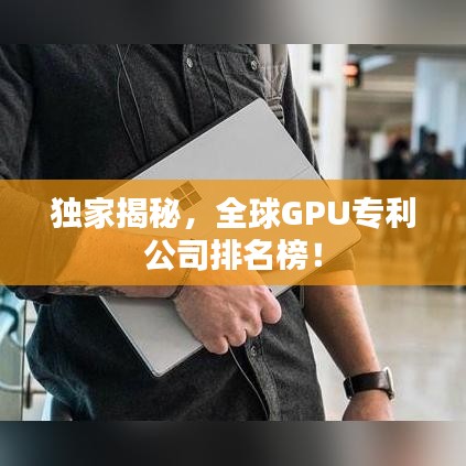 独家揭秘，全球GPU专利公司排名榜！