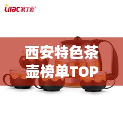 西安特色茶壶榜单TOP10，茶壶界的翘楚，你值得拥有！