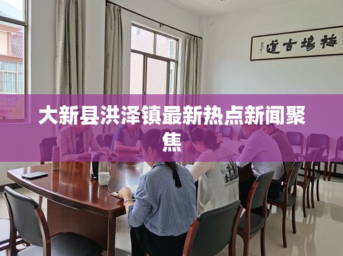大新县洪泽镇最新热点新闻聚焦