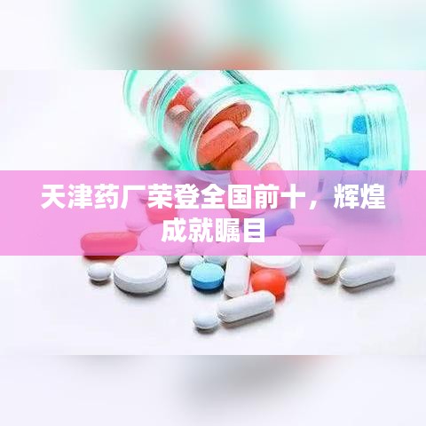 天津药厂荣登全国前十，辉煌成就瞩目