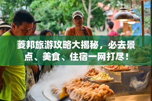 菱邦旅游攻略大揭秘，必去景点、美食、住宿一网打尽！
