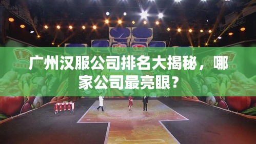 广州汉服公司排名大揭秘，哪家公司最亮眼？