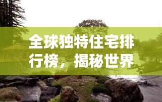全球独特住宅排行榜，揭秘世界顶级个性化住宅风采