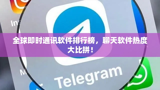 全球即时通讯软件排行榜，聊天软件热度大比拼！