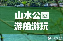 山水公园游船游玩全攻略，最新指南带你畅游水上风光