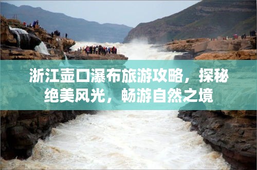 浙江壶口瀑布旅游攻略，探秘绝美风光，畅游自然之境
