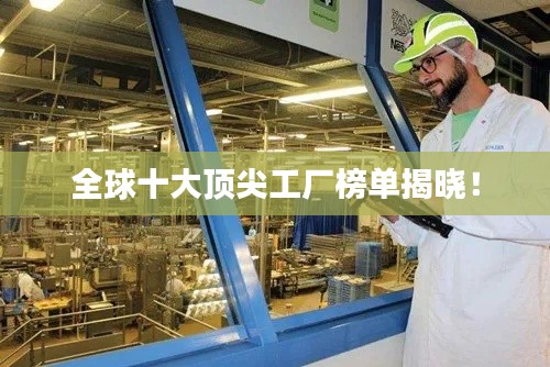 全球十大顶尖工厂榜单揭晓！