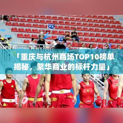 「重庆与杭州商场TOP10榜单揭秘，繁华商业的标杆力量」
